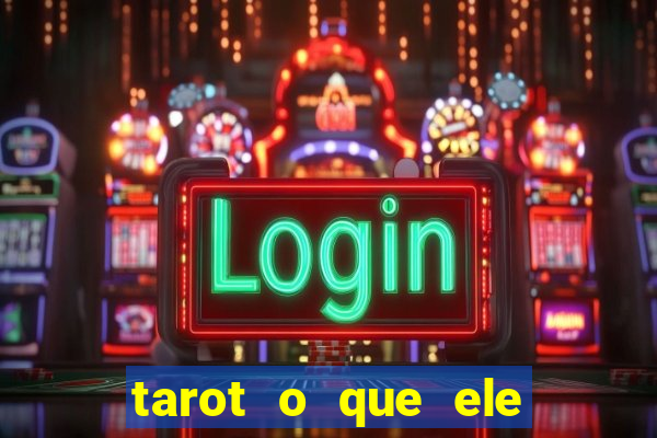 tarot o que ele sente por mim